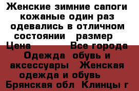 Женские зимние сапоги кожаные один раз одевались в отличном состоянии 37размер › Цена ­ 5 000 - Все города Одежда, обувь и аксессуары » Женская одежда и обувь   . Брянская обл.,Клинцы г.